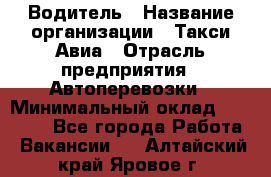 Водитель › Название организации ­ Такси Авиа › Отрасль предприятия ­ Автоперевозки › Минимальный оклад ­ 60 000 - Все города Работа » Вакансии   . Алтайский край,Яровое г.